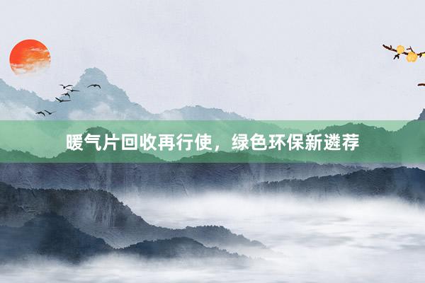 暖气片回收再行使，绿色环保新遴荐