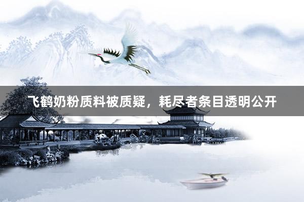 飞鹤奶粉质料被质疑，耗尽者条目透明公开